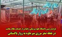 بازدید رئیس دانشگاه علوم پزشکی زاهدان از خدمات نظام سلامت در نقطه صفر مرزی میرجاوه به زوار پاکستانی